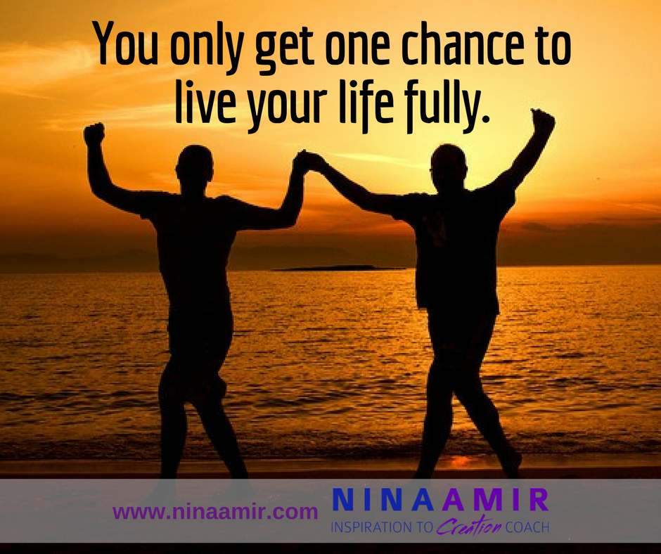 you get one chance to live your life fully