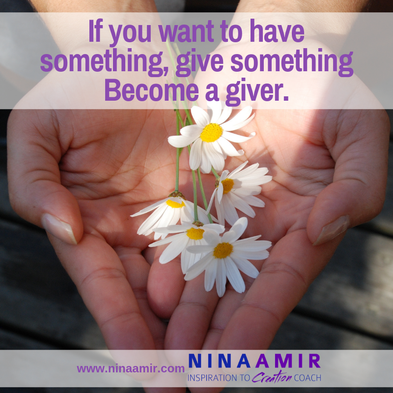 If you have desires...you want something...become a giver. Give what you most want to receive. Give something.