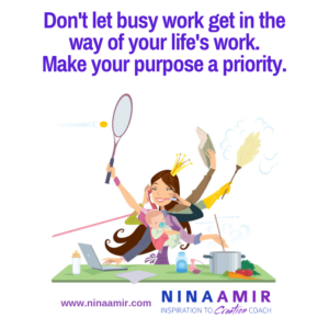 Don't let busy work get in the way of your life's work. Make your purpose a priority.