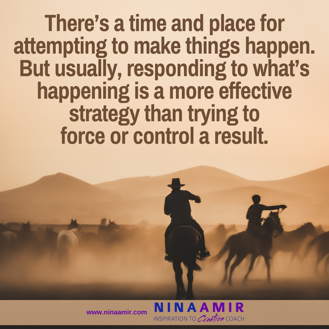 Respond instead of trying to control, force or make things happen