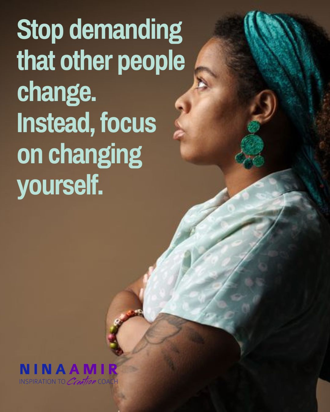 Stop demanding other people change and change yourself instead.