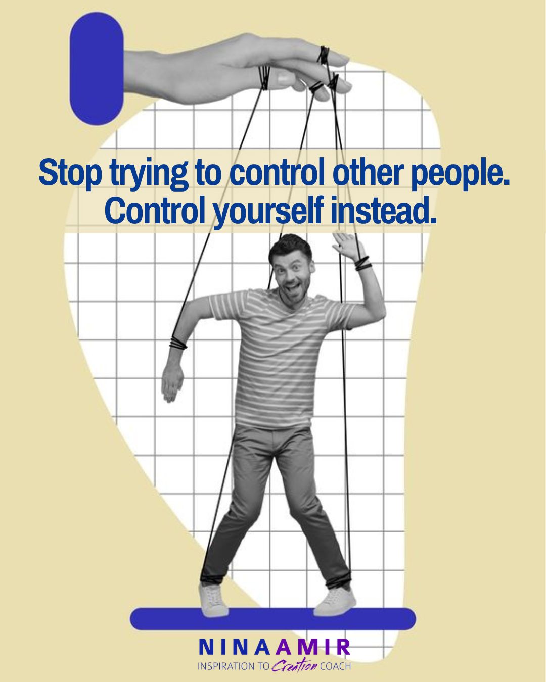 You can't control anyone but yourself, so stop trying to control others. Control yourself.